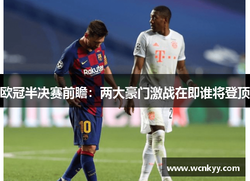 欧冠半决赛前瞻:两大豪门激战在即谁将登顶 欧冠半决赛前瞻:两大豪门激战在即谁将登顶