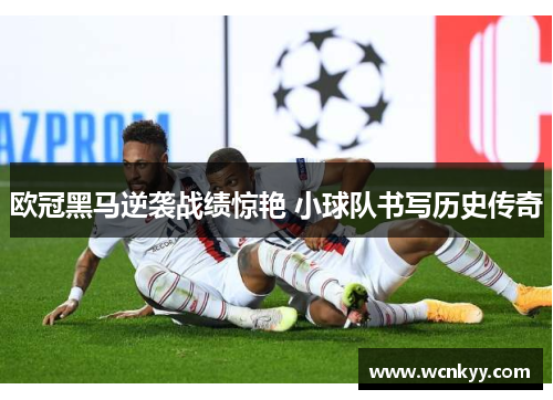 欧冠黑马逆袭战绩惊艳 小球队书写历史传奇 欧冠黑马逆袭战绩惊艳 小球队书写历史传奇