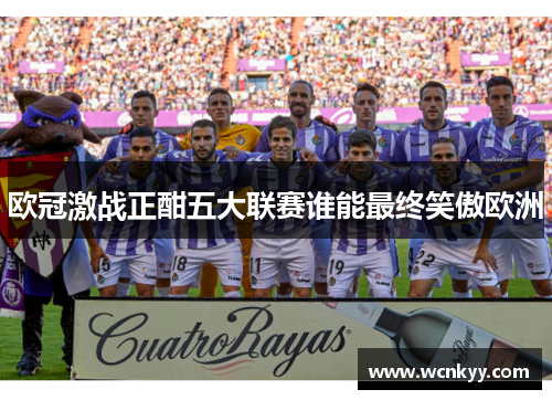 欧冠激战正酣五大联赛谁能最终笑傲欧洲 欧冠激战正酣五大联赛谁能最终笑傲欧洲