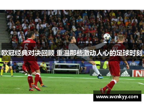 欧冠经典对决回顾 重温那些激动人心的足球时刻 欧冠经典对决回顾 重温那些激动人心的足球时刻
