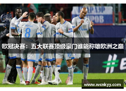 欧冠决赛:五大联赛顶级豪门谁能称雄欧洲之巅 欧冠决赛:五大联赛顶级豪门谁能称雄欧洲之巅
