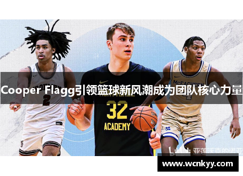 Cooper Flagg引领篮球新风潮成为团队核心力量 Cooper Flagg引领篮球新风潮成为团队核心力量