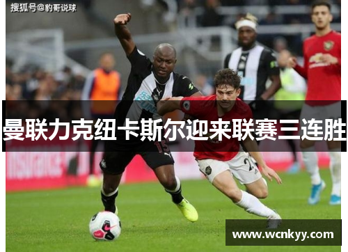 曼联力克纽卡斯尔迎来联赛三连胜 曼联力克纽卡斯尔迎来联赛三连胜