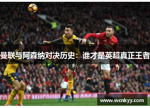 曼联与阿森纳对决历史:谁才是英超真正王者
