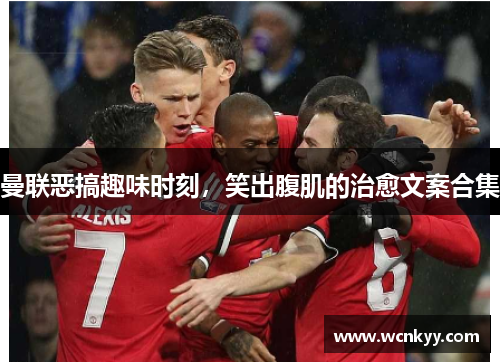 曼联恶搞趣味时刻,笑出腹肌的治愈文案合集 曼联恶搞趣味时刻,笑出腹肌的治愈文案合集