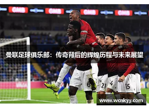 曼联足球俱乐部:传奇背后的辉煌历程与未来展望 曼联足球俱乐部:传奇背后的辉煌历程与未来展望